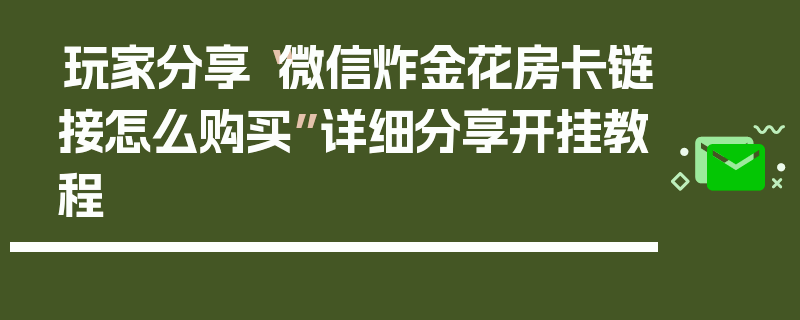 玩家分享“微信炸金花房卡链接怎么购买”详细分享开挂教程