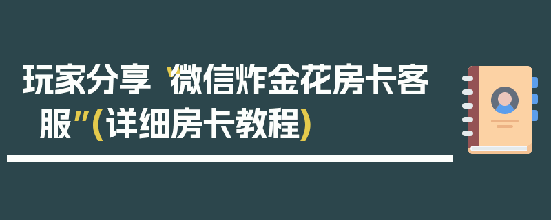 玩家分享“微信炸金花房卡客服”(详细房卡教程)