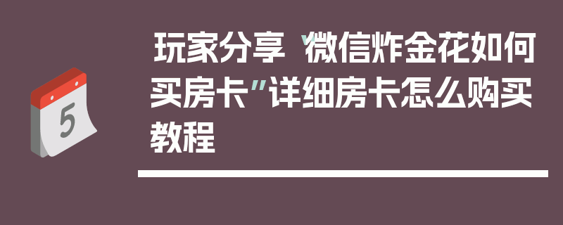 玩家分享“微信炸金花如何买房卡”详细房卡怎么购买教程