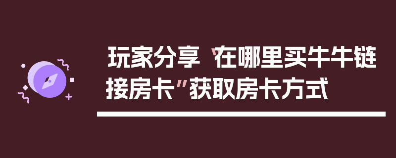 玩家分享“在哪里买牛牛链接房卡”获取房卡方式