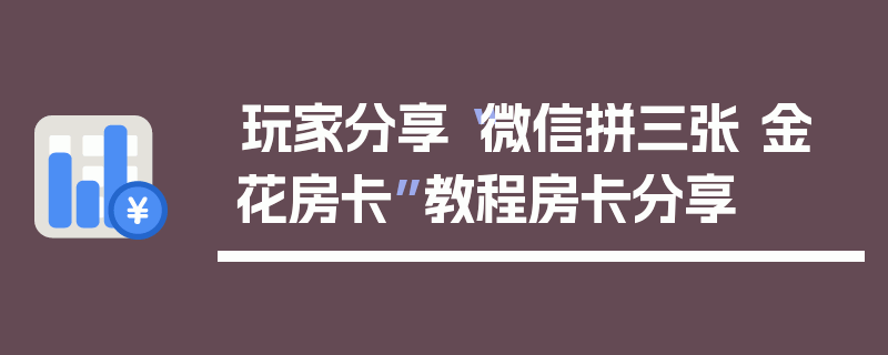玩家分享“微信拼三张 金 花房卡”教程房卡分享
