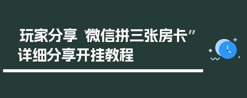 玩家分享“微信拼三张房卡”详细分享开挂教程