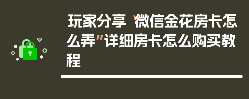 玩家分享“微信金花房卡怎么弄”详细房卡怎么购买教程