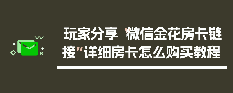 玩家分享“微信金花房卡链接”详细房卡怎么购买教程