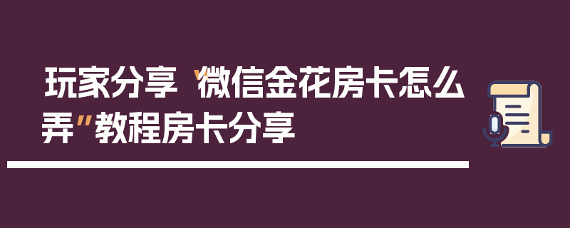 玩家分享“微信金花房卡怎么弄”教程房卡分享