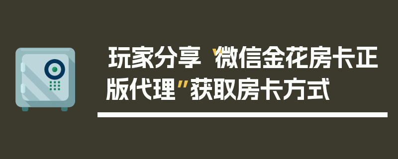 玩家分享“微信金花房卡正版代理”获取房卡方式