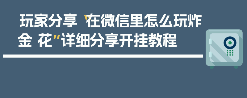 玩家分享“在微信里怎么玩炸金 花”详细分享开挂教程