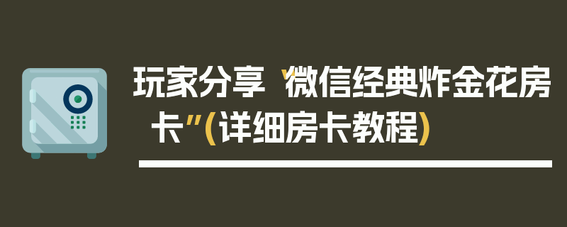 玩家分享“微信经典炸金花房卡”(详细房卡教程)