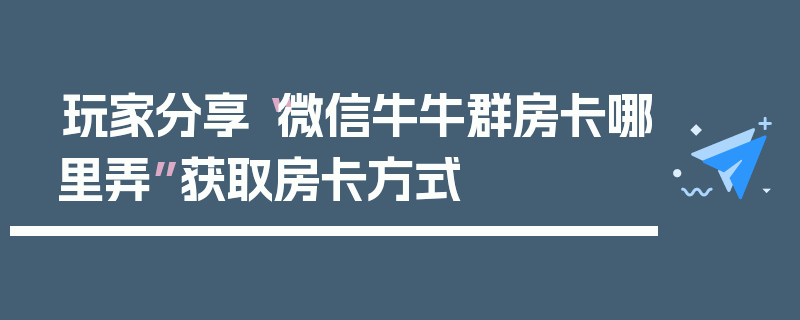 玩家分享“微信牛牛群房卡哪里弄”获取房卡方式