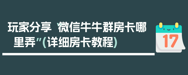 玩家分享“微信牛牛群房卡哪里弄”(详细房卡教程)
