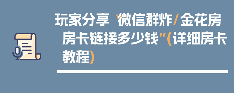 玩家分享“微信群炸/金花房房卡链接多少钱”(详细房卡教程)