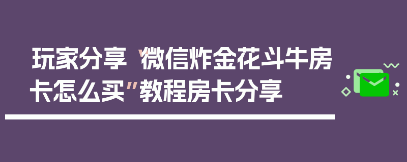 玩家分享“微信炸金花斗牛房卡怎么买”教程房卡分享
