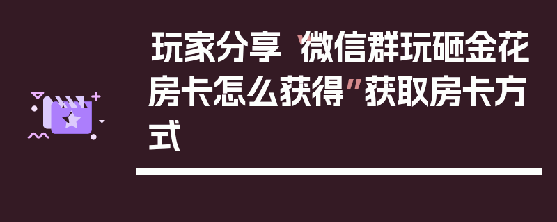 玩家分享“微信群玩砸金花房卡怎么获得”获取房卡方式