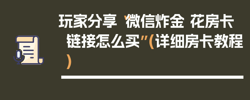玩家分享“微信炸金 花房卡链接怎么买”(详细房卡教程)