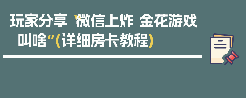 玩家分享“微信上炸 金花游戏叫啥”(详细房卡教程)
