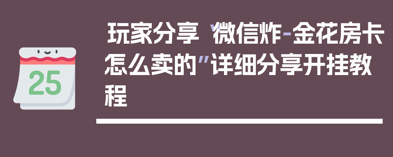 玩家分享“微信炸-金花房卡怎么卖的”详细分享开挂教程