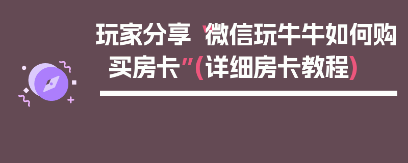 玩家分享“微信玩牛牛如何购买房卡”(详细房卡教程)