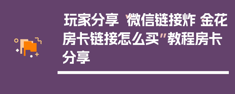 玩家分享“微信链接炸·金花房卡链接怎么买”教程房卡分享