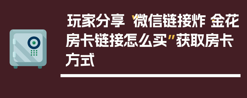 玩家分享“微信链接炸·金花房卡链接怎么买”获取房卡方式
