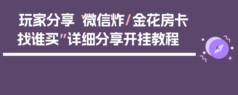 玩家分享“微信炸/金花房卡找谁买”详细分享开挂教程