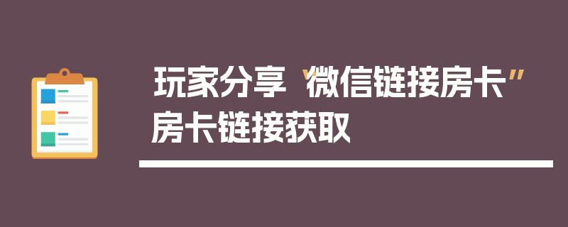 玩家分享“微信链接房卡”房卡链接获取