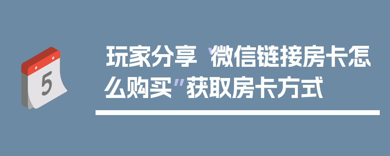 玩家分享“微信链接房卡怎么购买”获取房卡方式