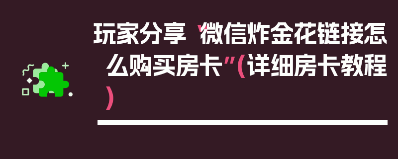 玩家分享“微信炸金花链接怎么购买房卡”(详细房卡教程)