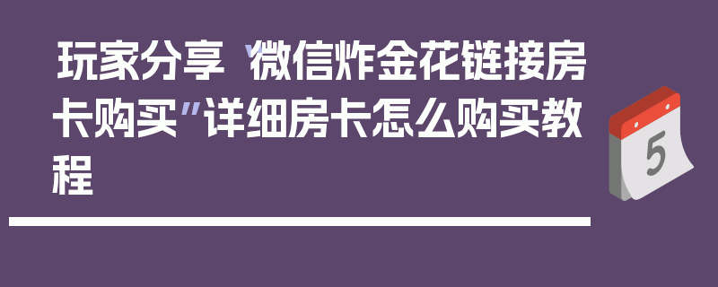 玩家分享“微信炸金花链接房卡购买”详细房卡怎么购买教程