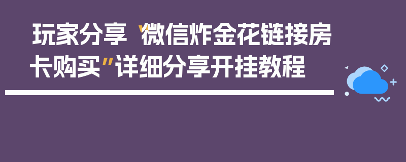 玩家分享“微信炸金花链接房卡购买”详细分享开挂教程