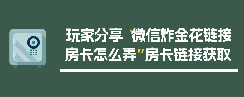 玩家分享“微信炸金花链接房卡怎么弄”房卡链接获取