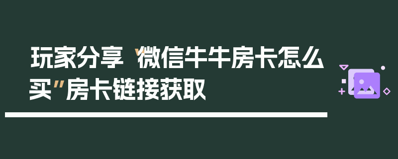 玩家分享“微信牛牛房卡怎么买”房卡链接获取
