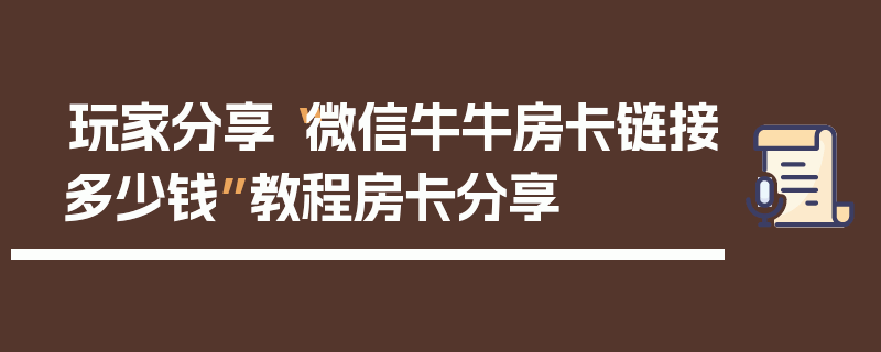 玩家分享“微信牛牛房卡链接多少钱”教程房卡分享