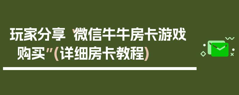 玩家分享“微信牛牛房卡游戏购买”(详细房卡教程)