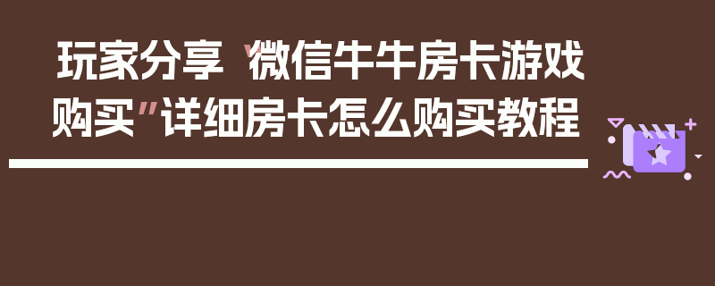 玩家分享“微信牛牛房卡游戏购买”详细房卡怎么购买教程