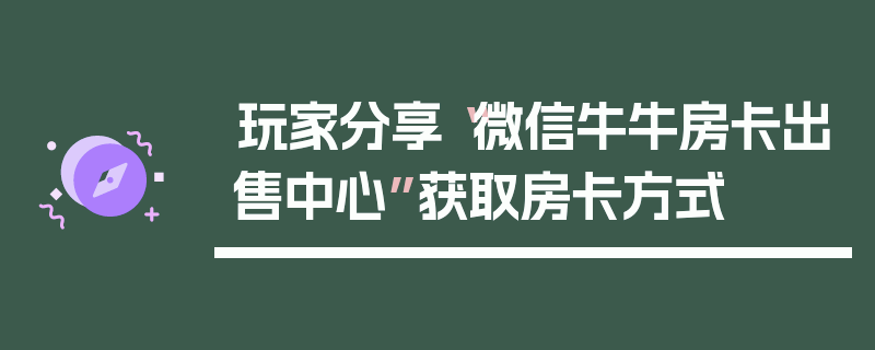 玩家分享“微信牛牛房卡出售中心”获取房卡方式