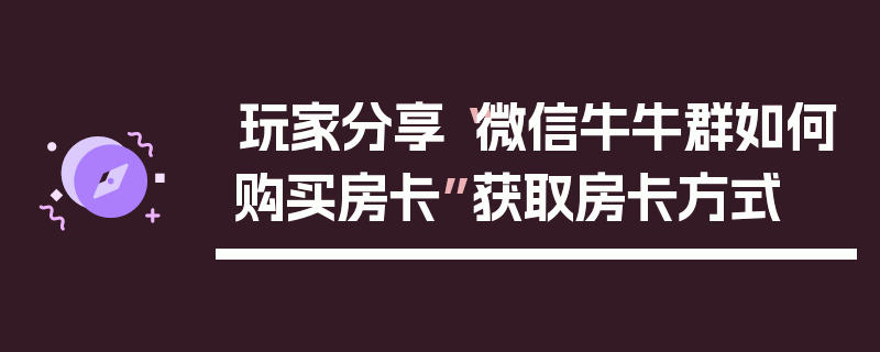 玩家分享“微信牛牛群如何购买房卡”获取房卡方式