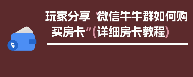玩家分享“微信牛牛群如何购买房卡”(详细房卡教程)