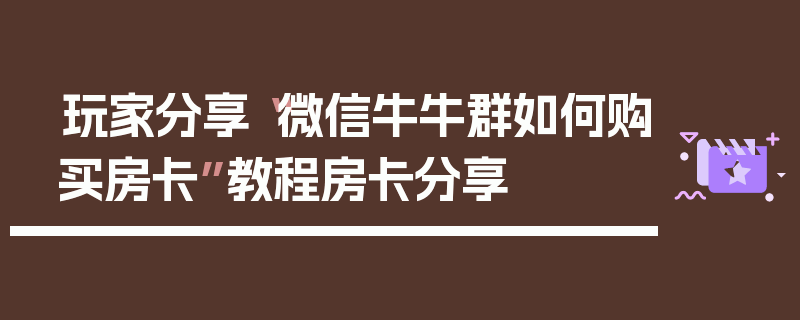 玩家分享“微信牛牛群如何购买房卡”教程房卡分享
