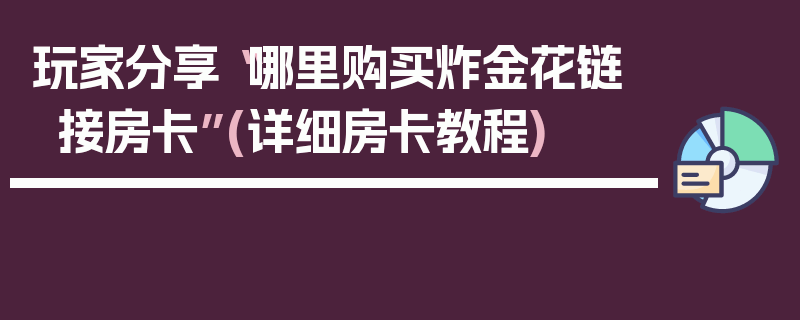 玩家分享“哪里购买炸金花链接房卡”(详细房卡教程)