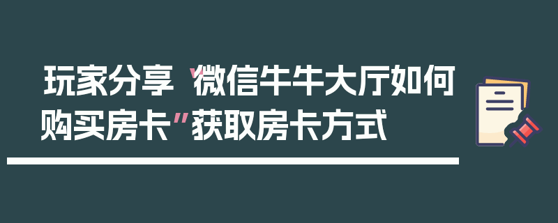 玩家分享“微信牛牛大厅如何购买房卡”获取房卡方式