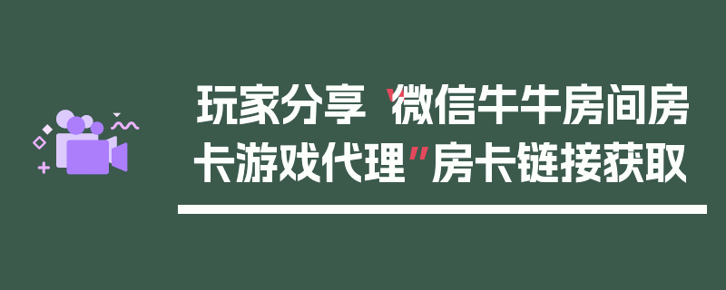玩家分享“微信牛牛房间房卡游戏代理”房卡链接获取