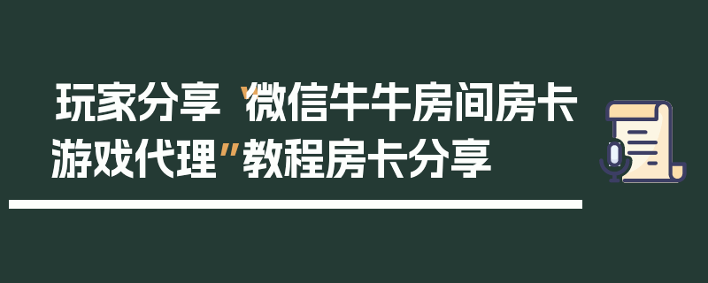 玩家分享“微信牛牛房间房卡游戏代理”教程房卡分享