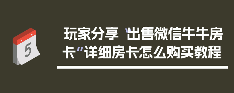 玩家分享“出售微信牛牛房卡”详细房卡怎么购买教程