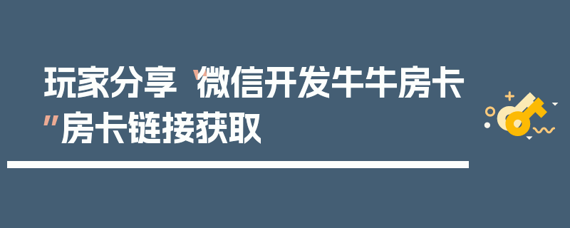 玩家分享“微信开发牛牛房卡”房卡链接获取