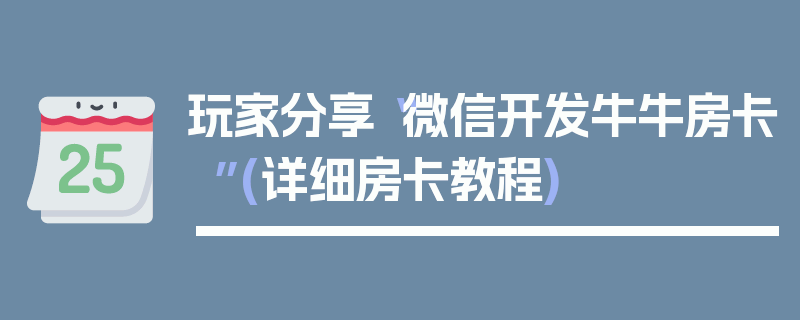 玩家分享“微信开发牛牛房卡”(详细房卡教程)