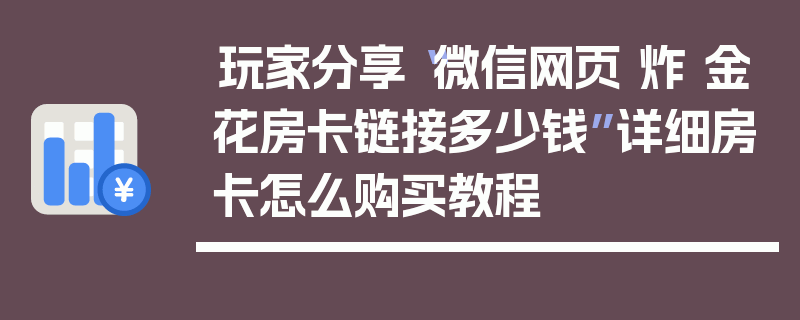 玩家分享“微信网页 炸 金花房卡链接多少钱”详细房卡怎么购买教程