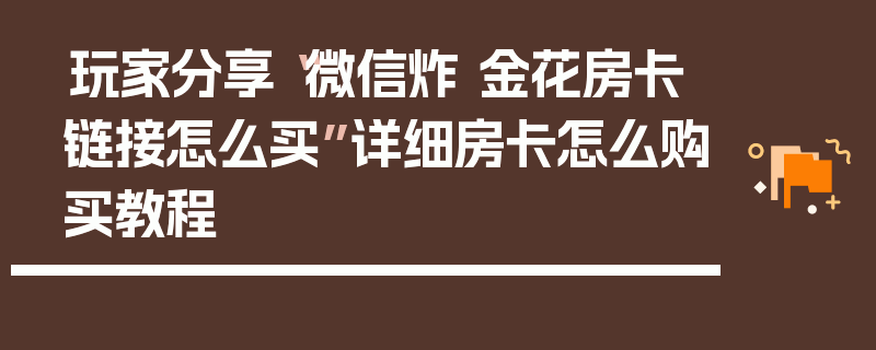 玩家分享“微信炸 金花房卡链接怎么买”详细房卡怎么购买教程