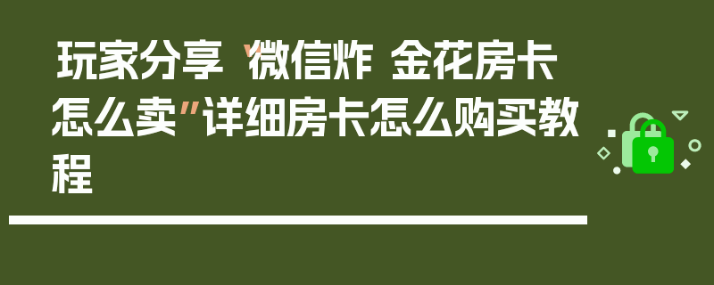 玩家分享“微信炸 金花房卡怎么卖”详细房卡怎么购买教程