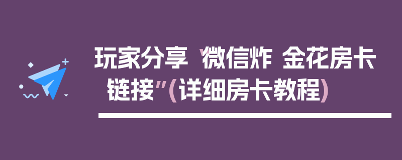 玩家分享“微信炸 金花房卡链接”(详细房卡教程)