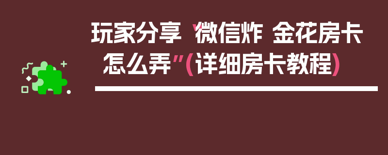 玩家分享“微信炸 金花房卡怎么弄”(详细房卡教程)